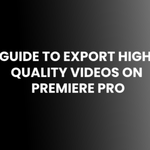 HOW TO GUIDE TO EXPORT HIGH QUALITY VIDEOS ON PREMIERE PRO