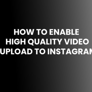 HOW TO ENABLE HIGH QUALITY VIDEO UPLOAD TO INSTAGRAM